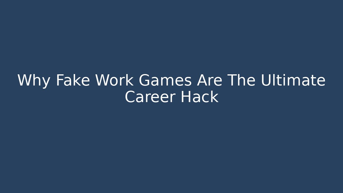 Why Fake Work Games Are The Ultimate Career Hack - The Family Holidays