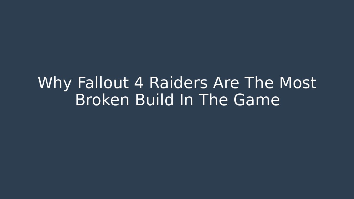 Why Fallout 4 Raiders Are The Most Broken Build In The Game