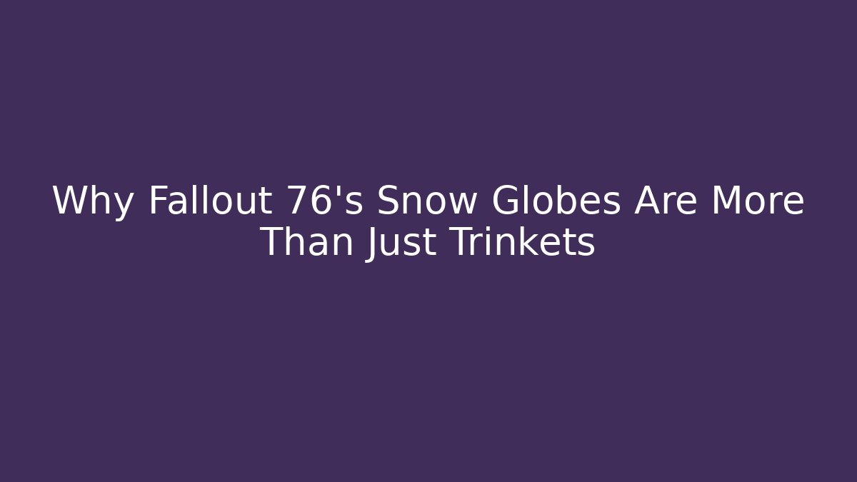Why Fallout 76's Snow Globes Are More Than Just Trinkets