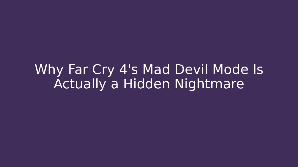 Why Far Cry 4's Mad Devil Mode Is Actually a Hidden Nightmare