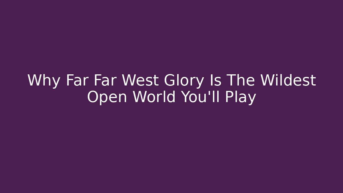Why Far Far West Glory Is The Wildest Open World You'll Play