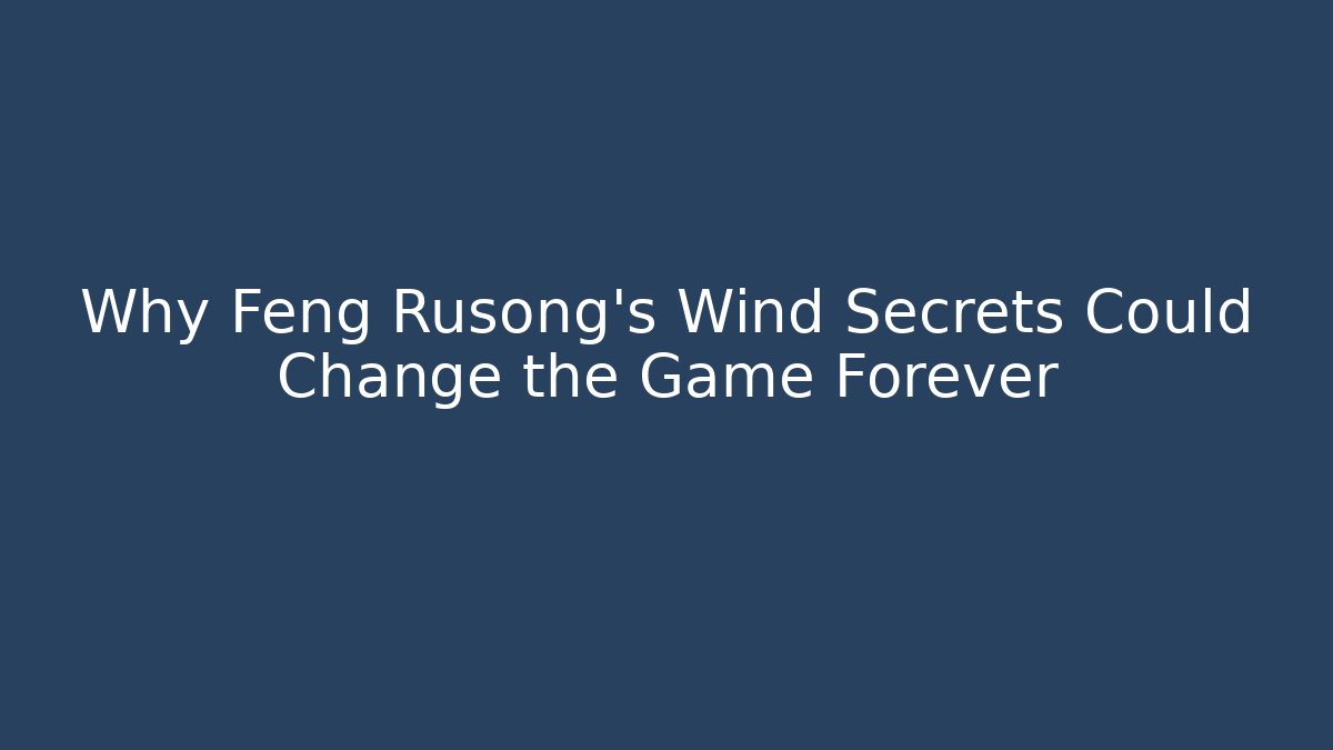 Why Feng Rusong's Wind Secrets Could Change the Game Forever