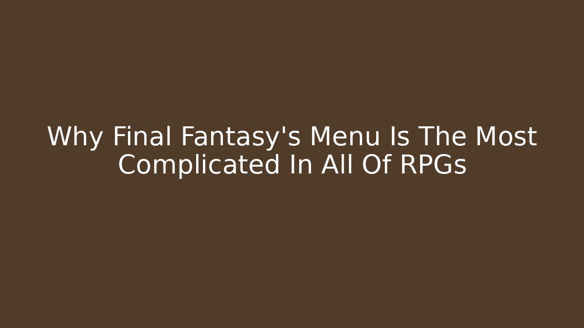 Why Final Fantasy's Menu Is The Most Complicated In All Of RPGs