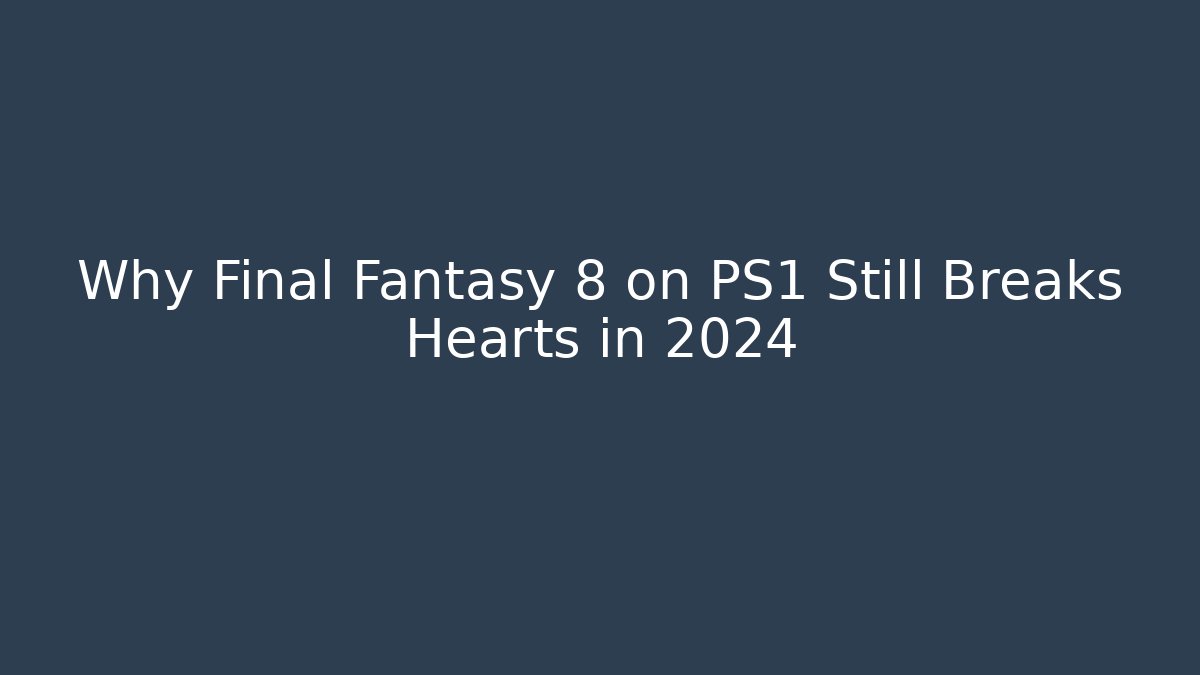 Why Final Fantasy 8 on PS1 Still Breaks Hearts in 2024