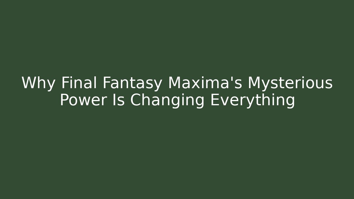 Why Final Fantasy Maxima's Mysterious Power Is Changing Everything