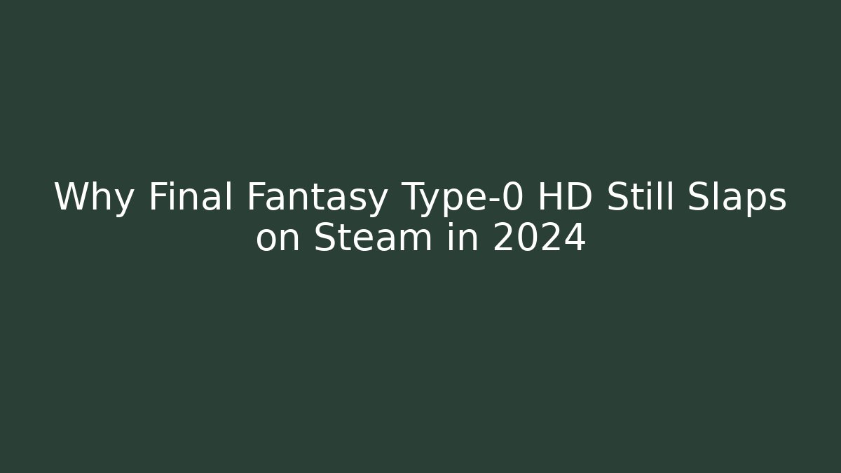 Why Final Fantasy Type-0 HD Still Slaps on Steam in 2024