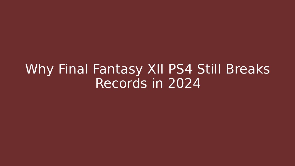 Why Final Fantasy XII PS4 Still Breaks Records in 2024 - The Family Holidays