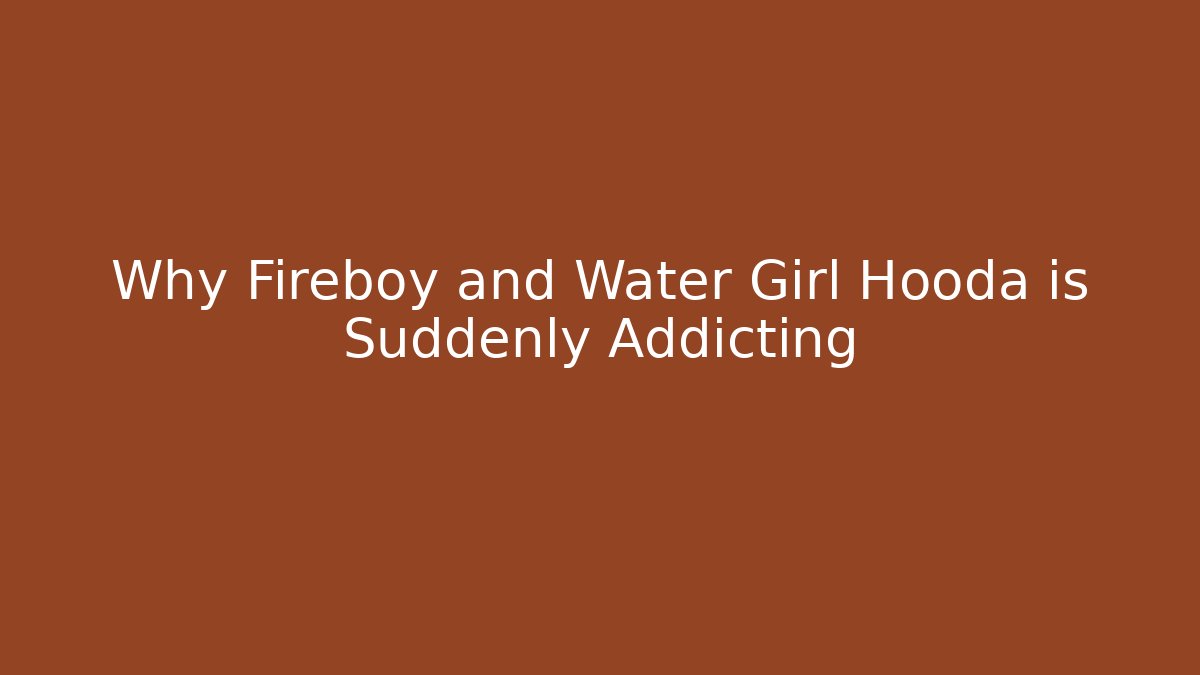 Why Fireboy and Water Girl Hooda is Suddenly Addicting