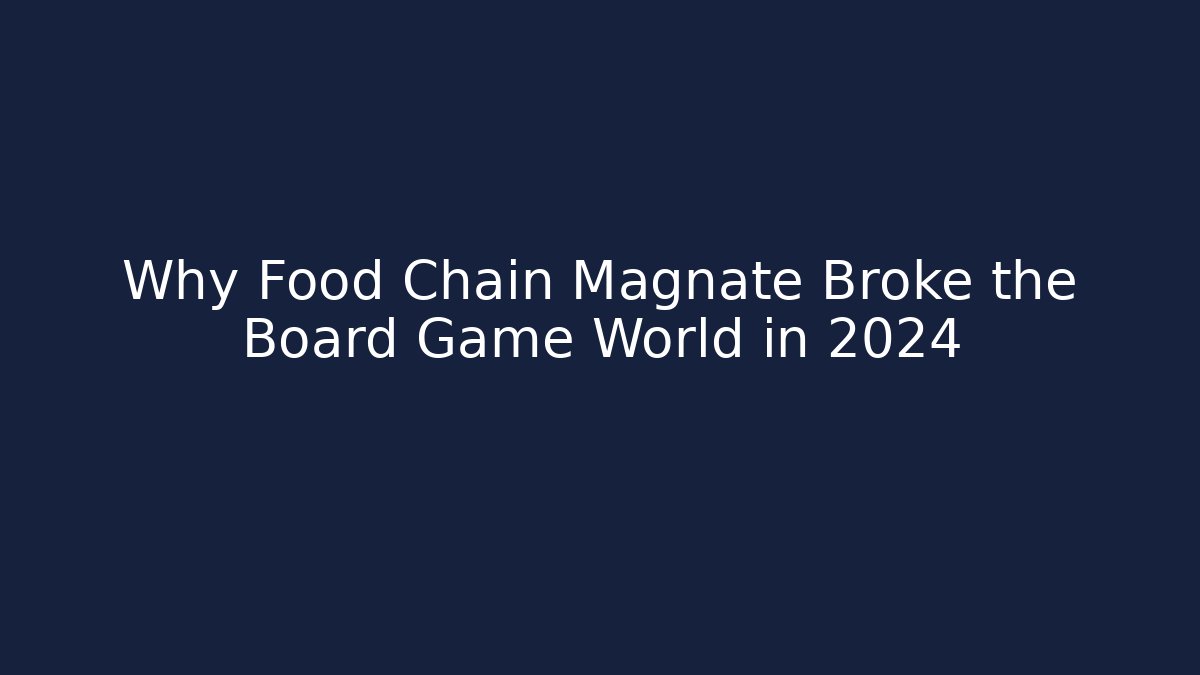 Why Food Chain Magnate Broke the Board Game World in 2024