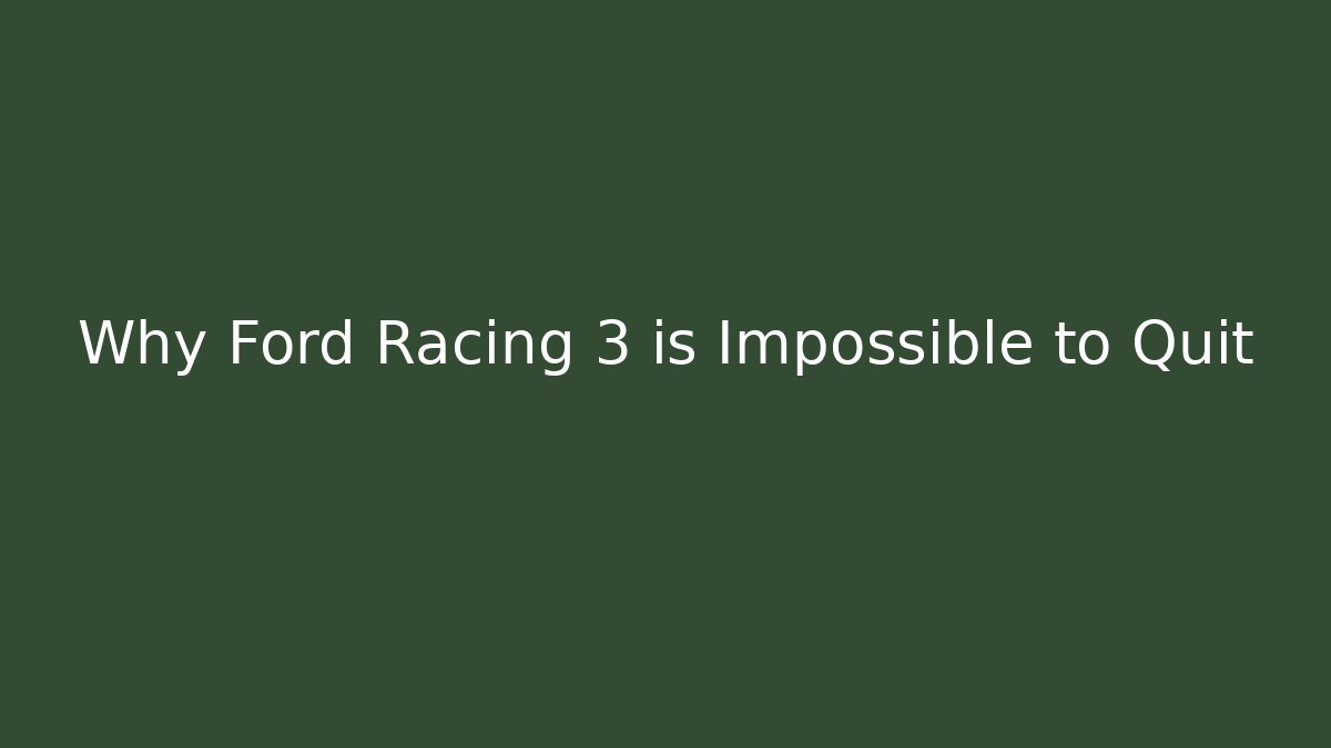 Why Ford Racing 3 is Impossible to Quit - The Family Holidays