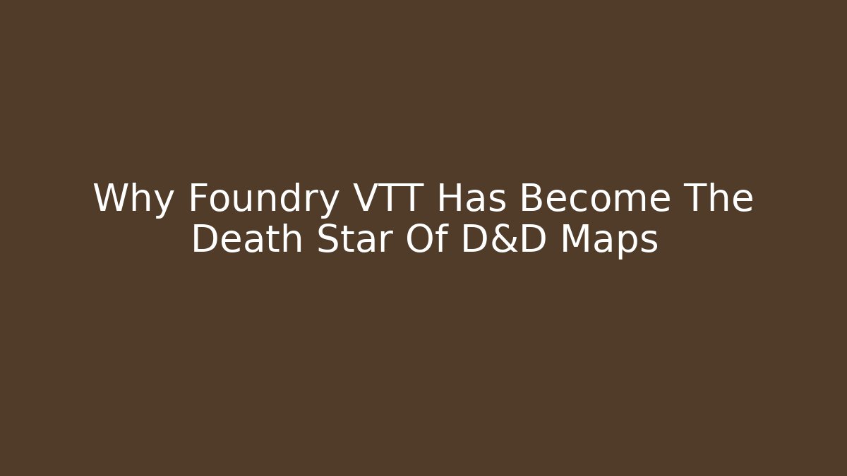 Why Foundry VTT Has Become The Death Star Of D&D Maps