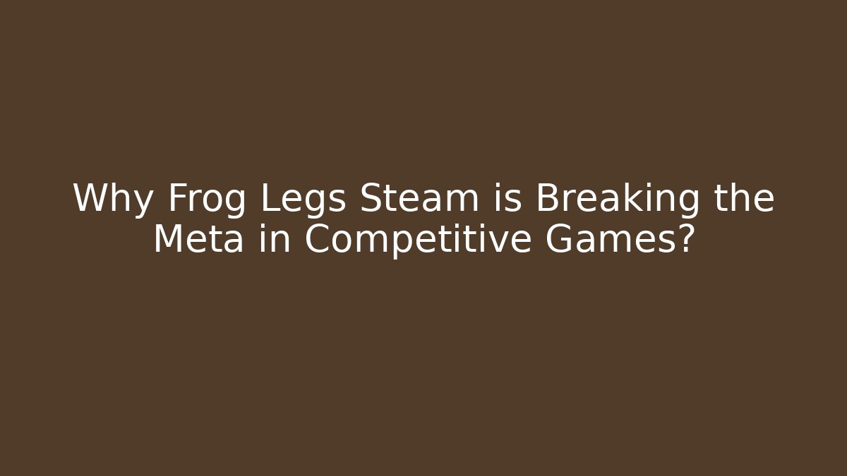Why Frog Legs Steam is Breaking the Meta in Competitive Games?