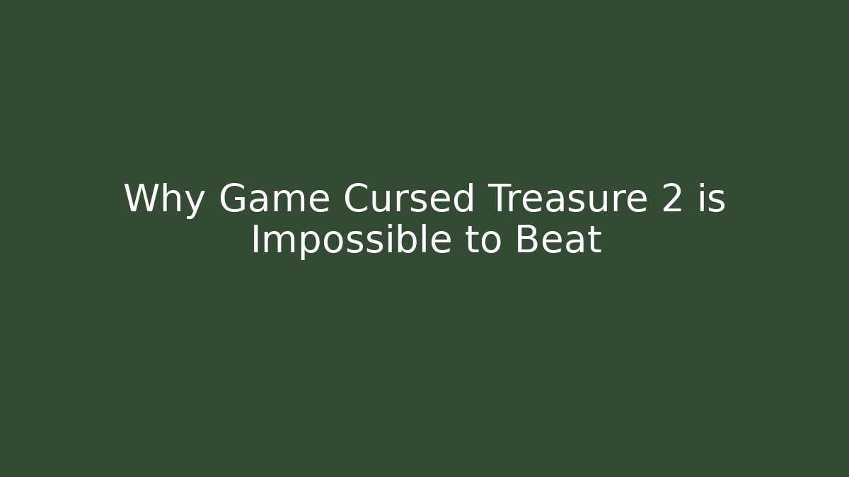 Why Game Cursed Treasure 2 is Impossible to Beat
