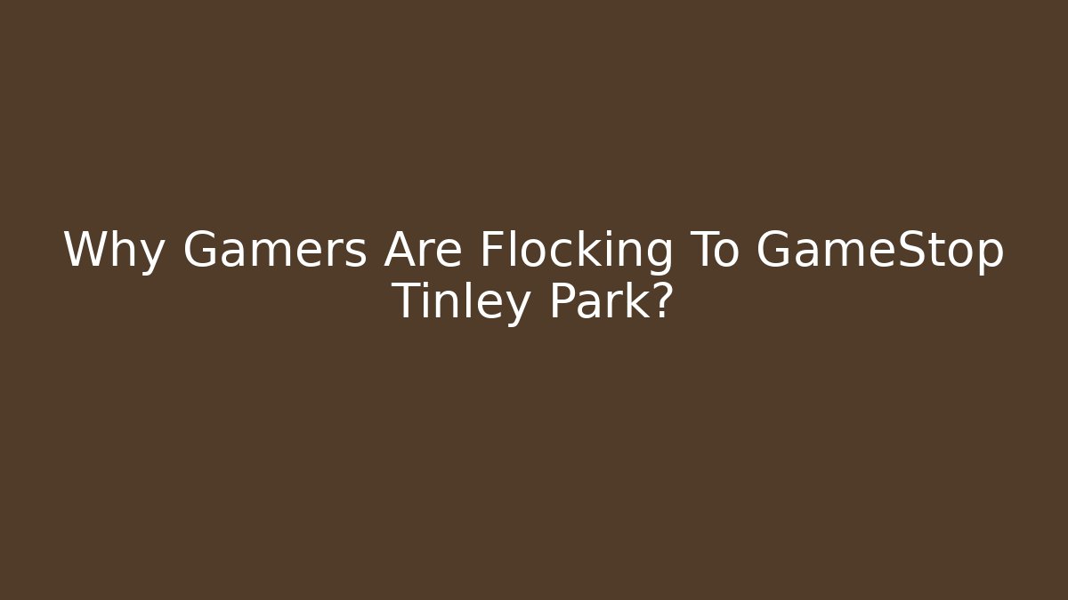 Why Gamers Are Flocking To GameStop Tinley Park? - The Family Holidays