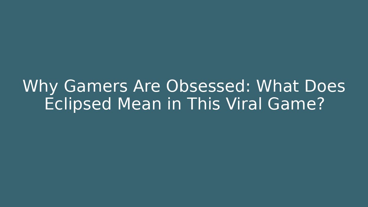 Why Gamers Are Obsessed: What Does Eclipsed Mean in This Viral Game? - The Family Holidays