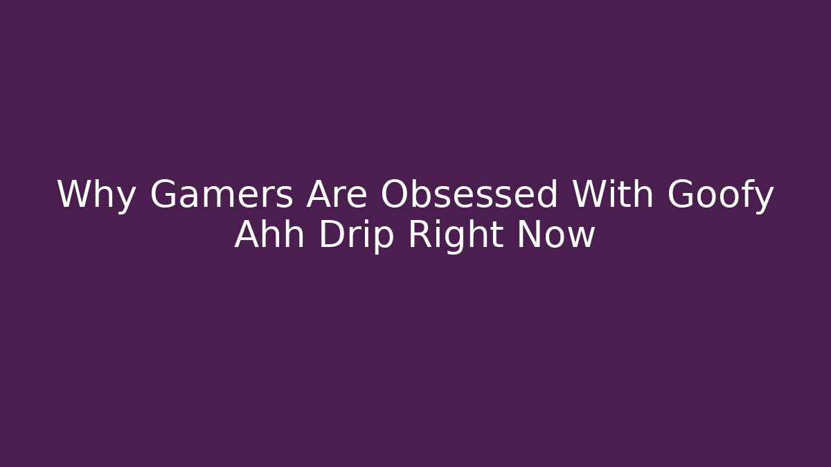 Why Gamers Are Obsessed With Goofy Ahh Drip Right Now