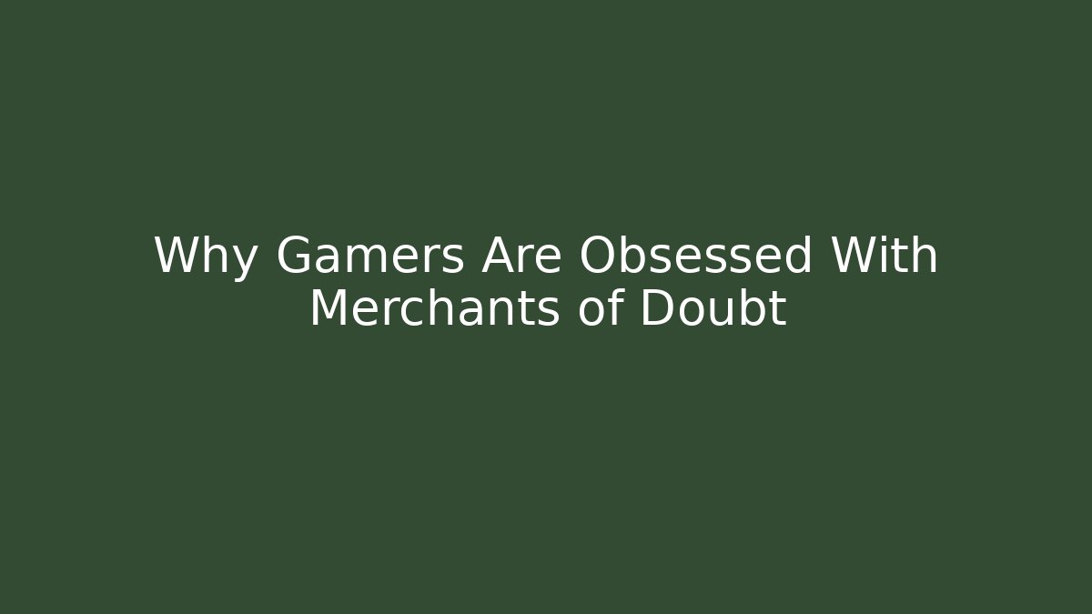 Why Gamers Are Obsessed With Merchants of Doubt