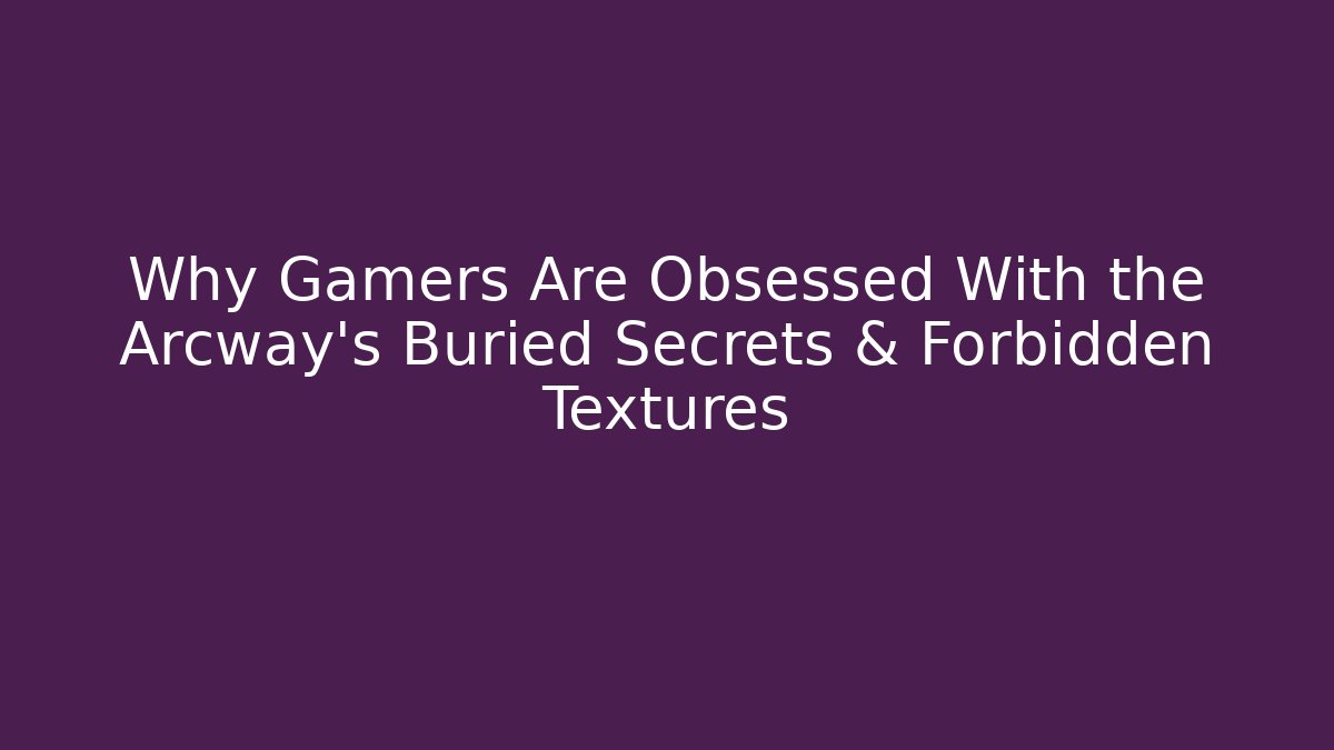 Why Gamers Are Obsessed With the Arcway’s Buried Secrets & Forbidden Textures - The Family Holidays
