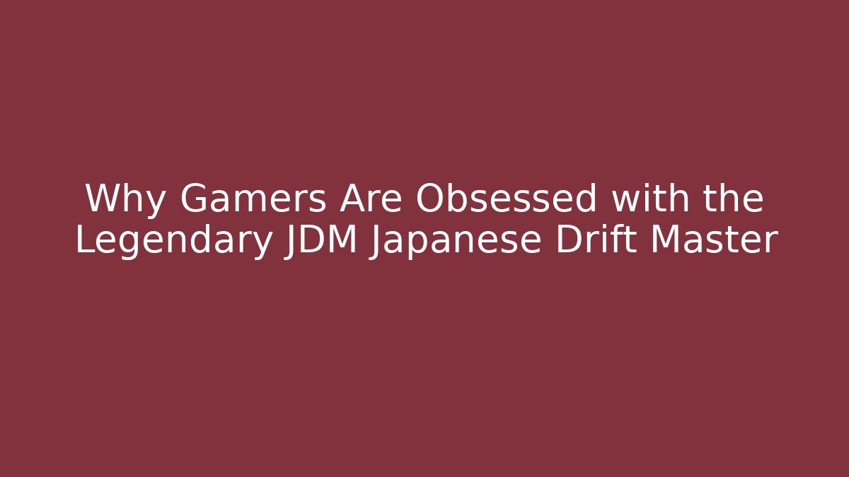 Why Gamers Are Obsessed with the Legendary JDM Japanese Drift Master - The Family Holidays
