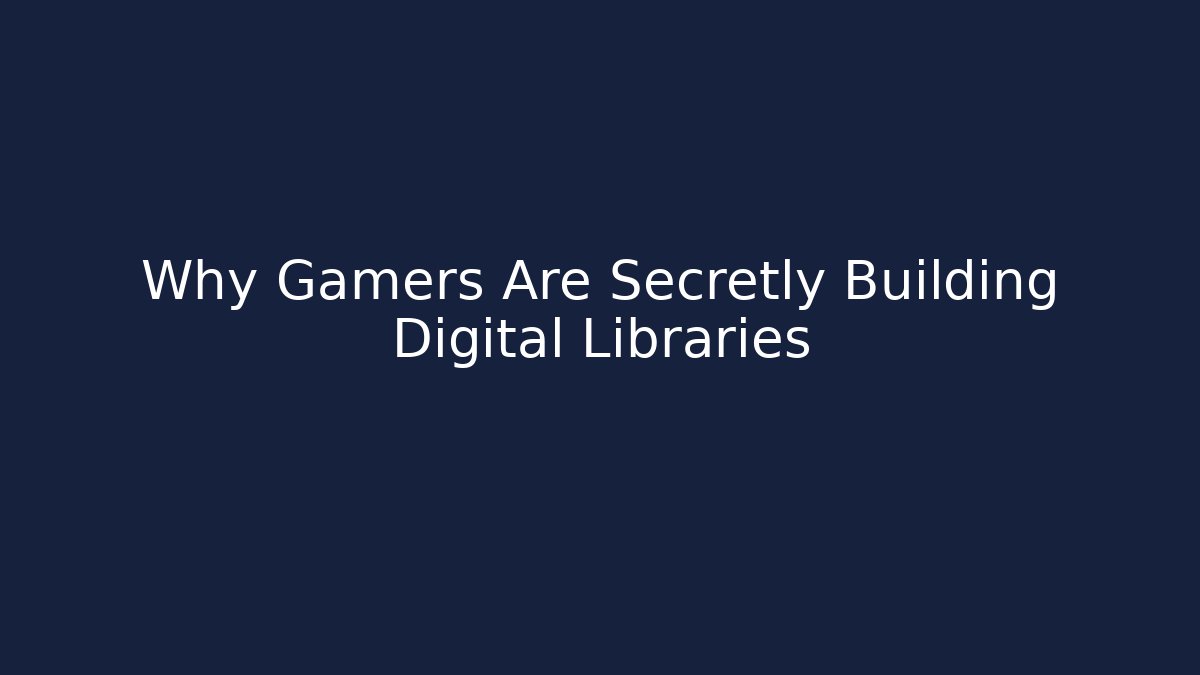 Why Gamers Are Secretly Building Digital Libraries