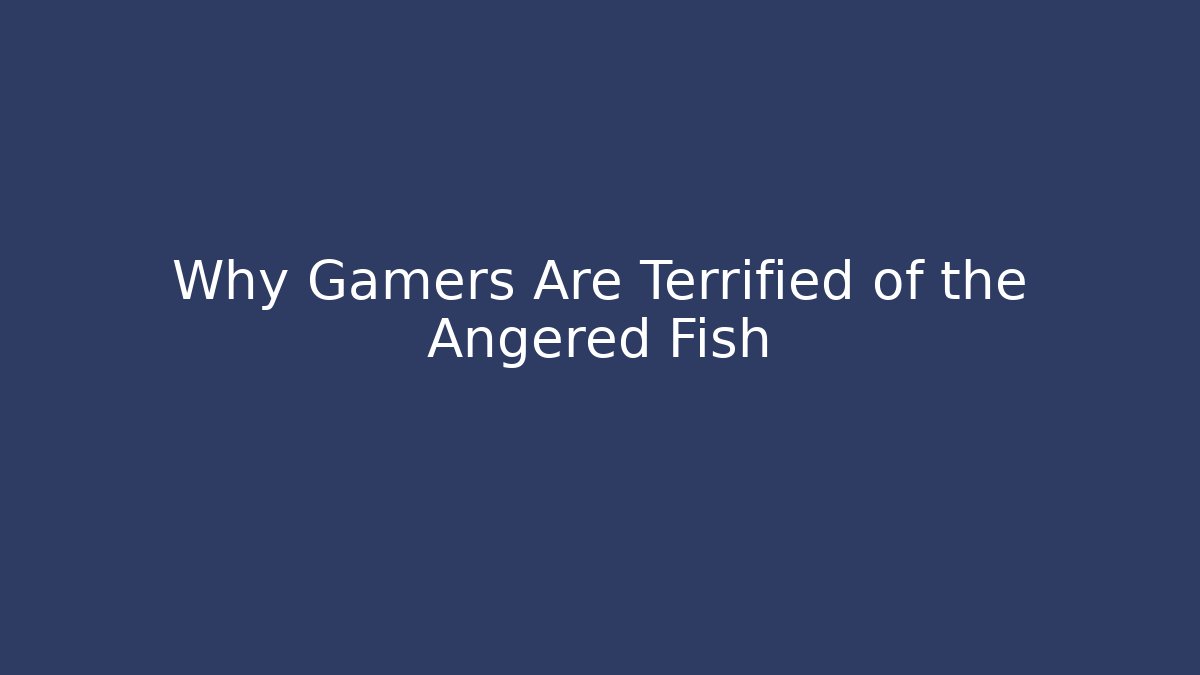 Why Gamers Are Terrified of the Angered Fish