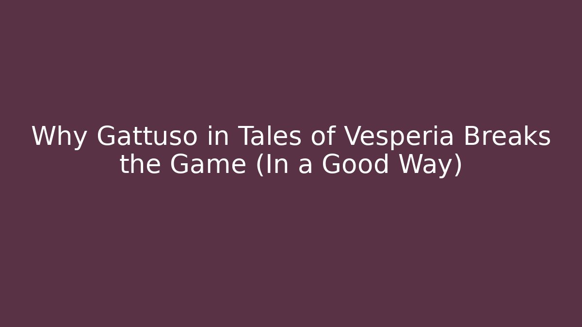 Why Gattuso in Tales of Vesperia Breaks the Game (In a Good Way)