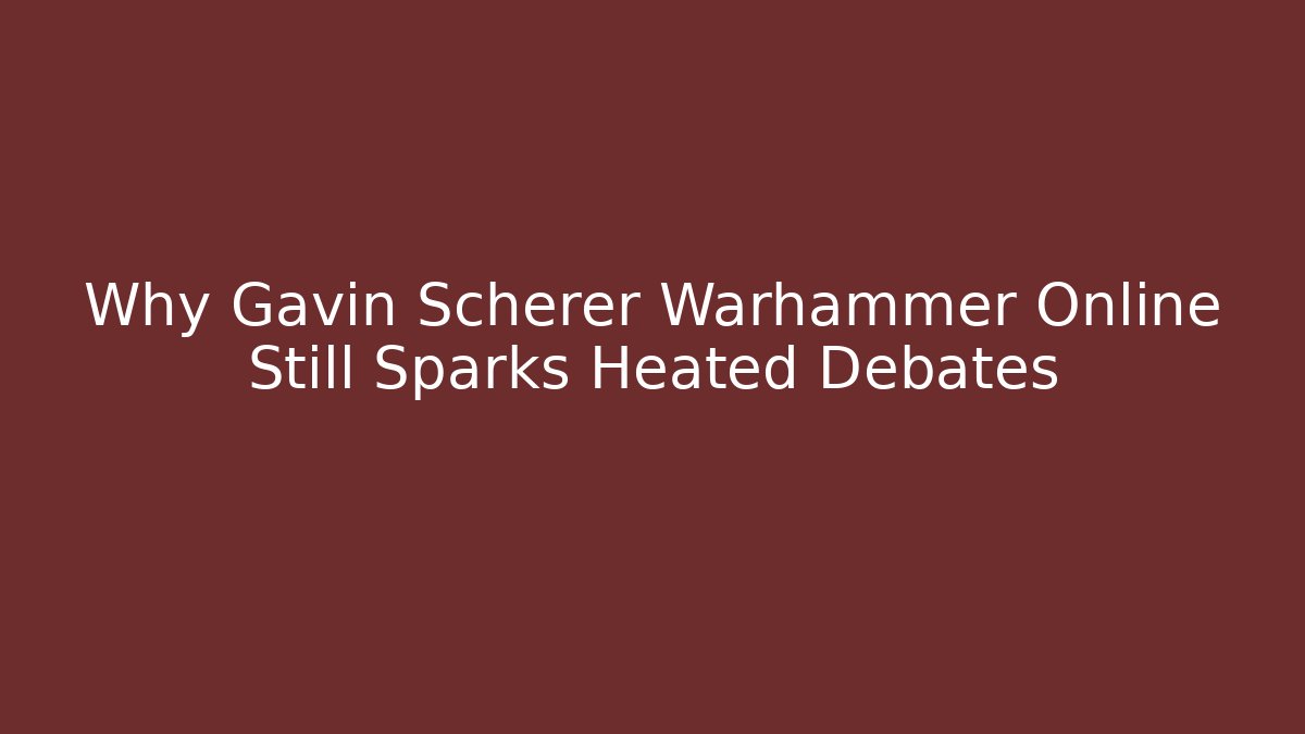Why Gavin Scherer Warhammer Online Still Sparks Heated Debates