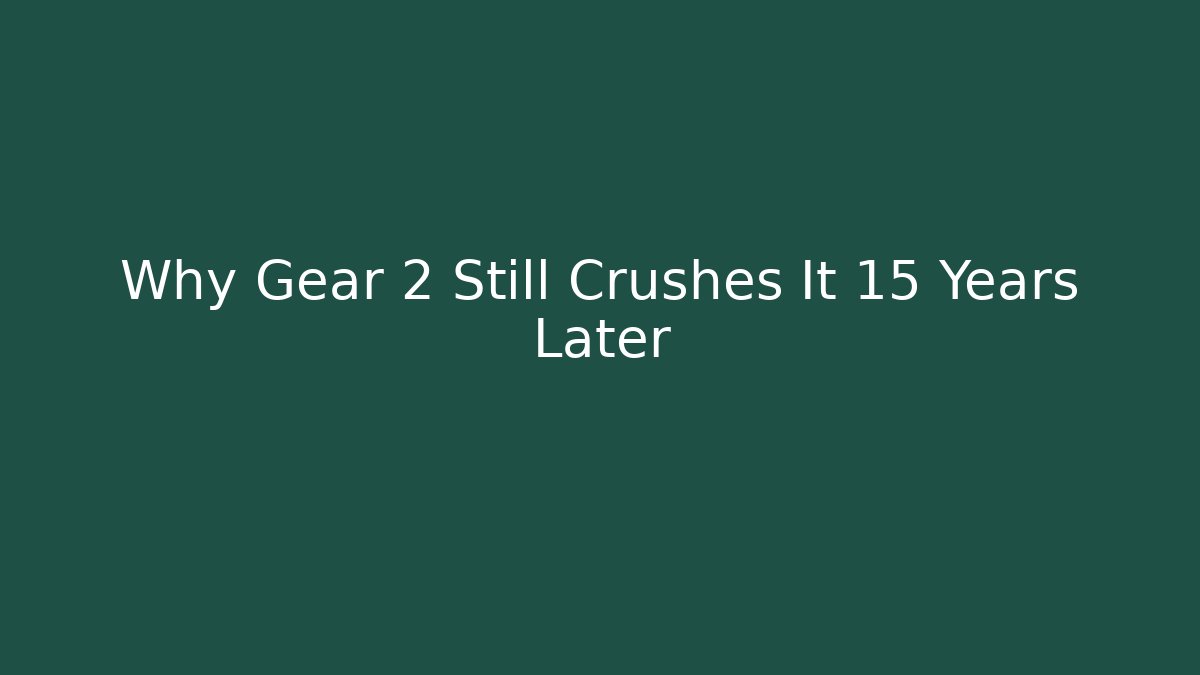 Why Gear 2 Still Crushes It 15 Years Later