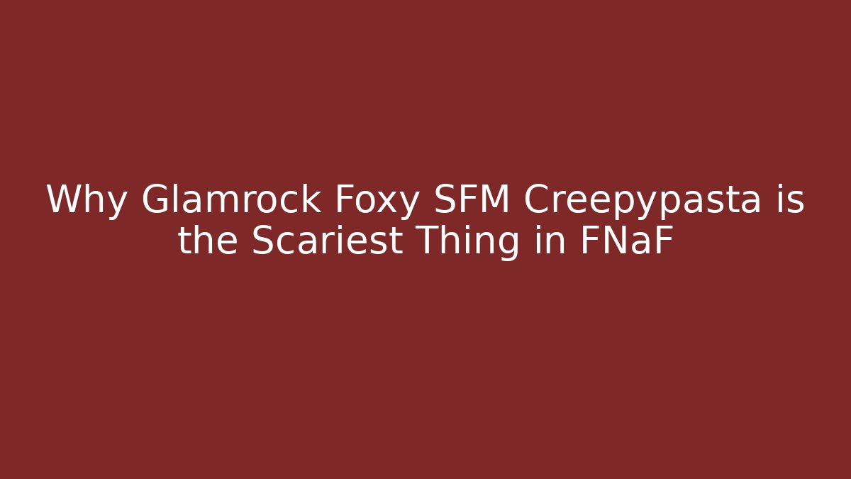 Why Glamrock Foxy SFM Creepypasta is the Scariest Thing in FNaF