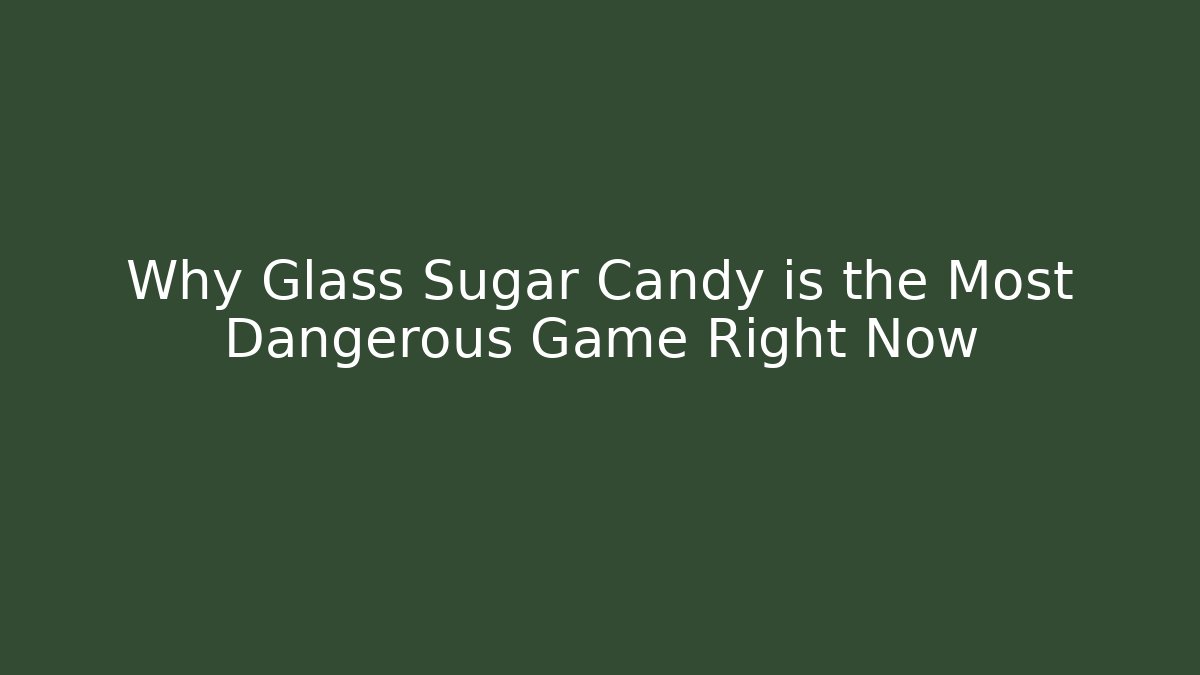 Why Glass Sugar Candy is the Most Dangerous Game Right Now