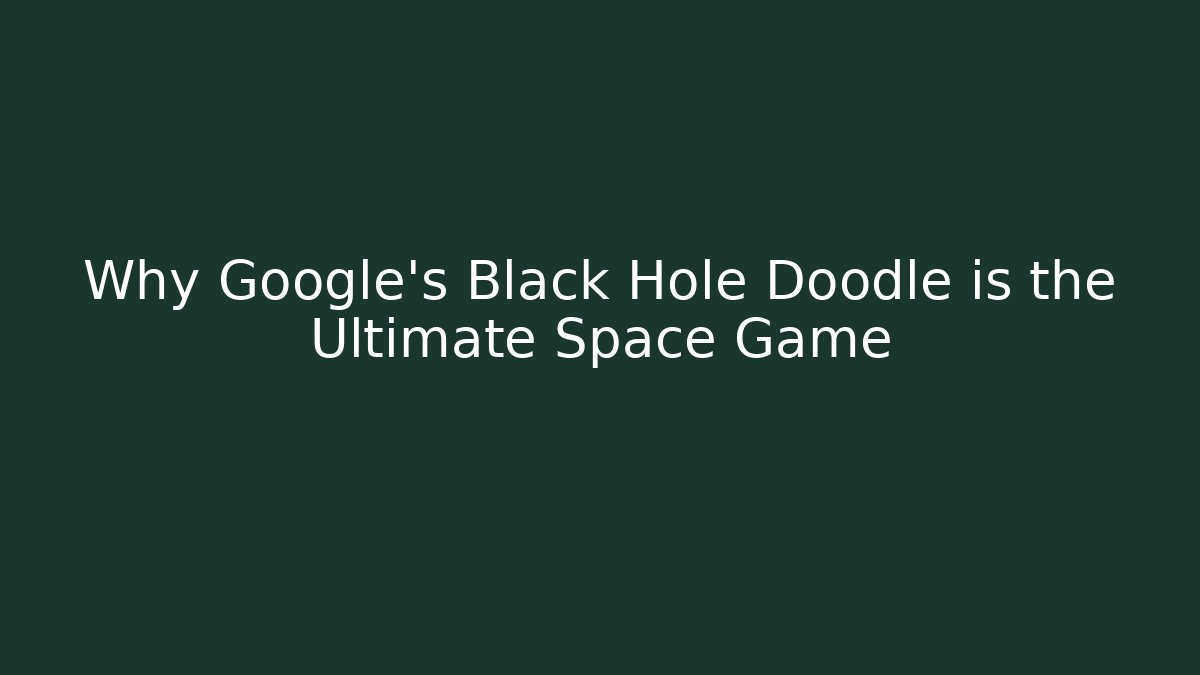 Why Google's Black Hole Doodle is the Ultimate Space Game