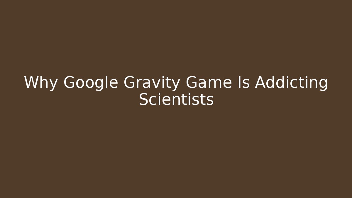 Why Google Gravity Game Is Addicting Scientists