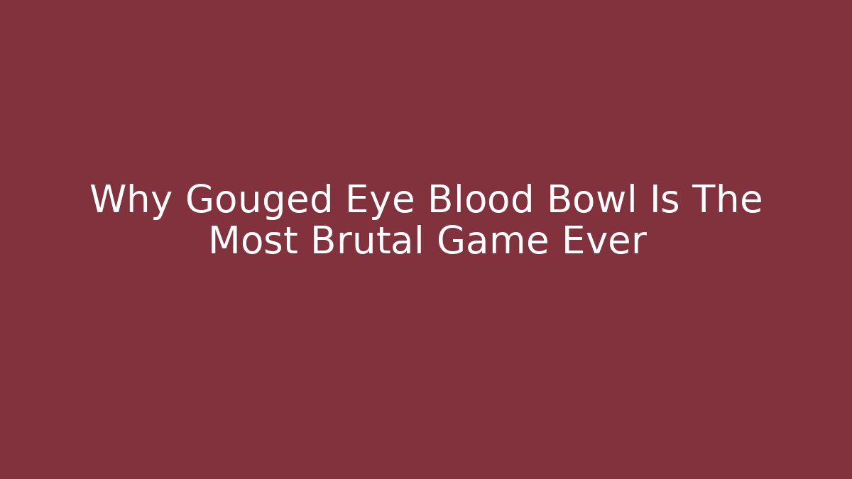 Why Gouged Eye Blood Bowl Is The Most Brutal Game Ever