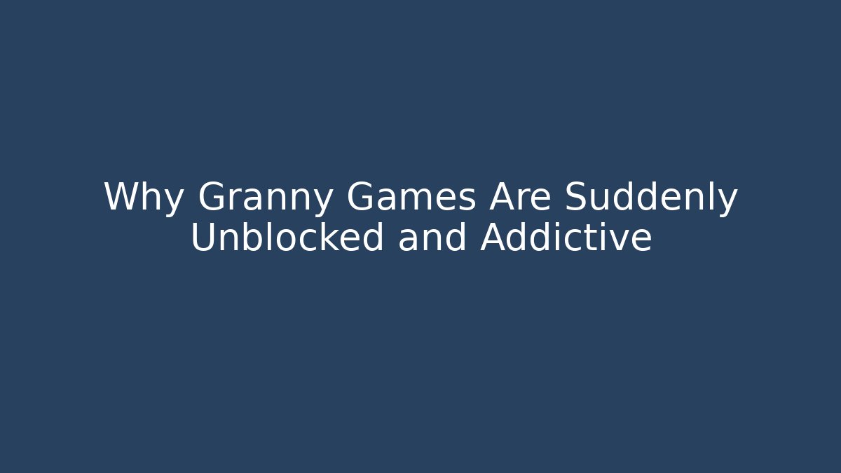 Why Granny Games Are Suddenly Unblocked and Addictive