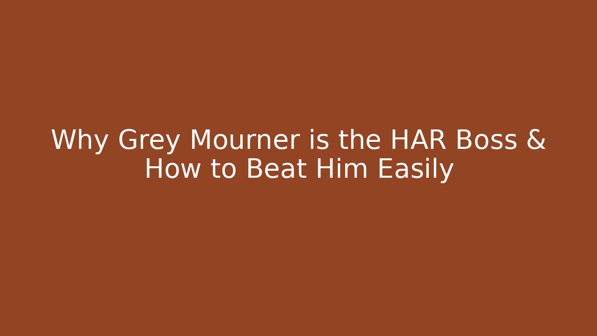 Why Grey Mourner is the HAR Boss & How to Beat Him Easily
