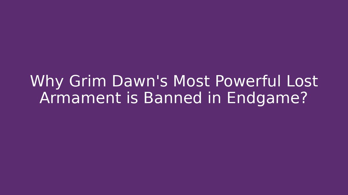 Why Grim Dawn's Most Powerful Lost Armament is Banned in Endgame?