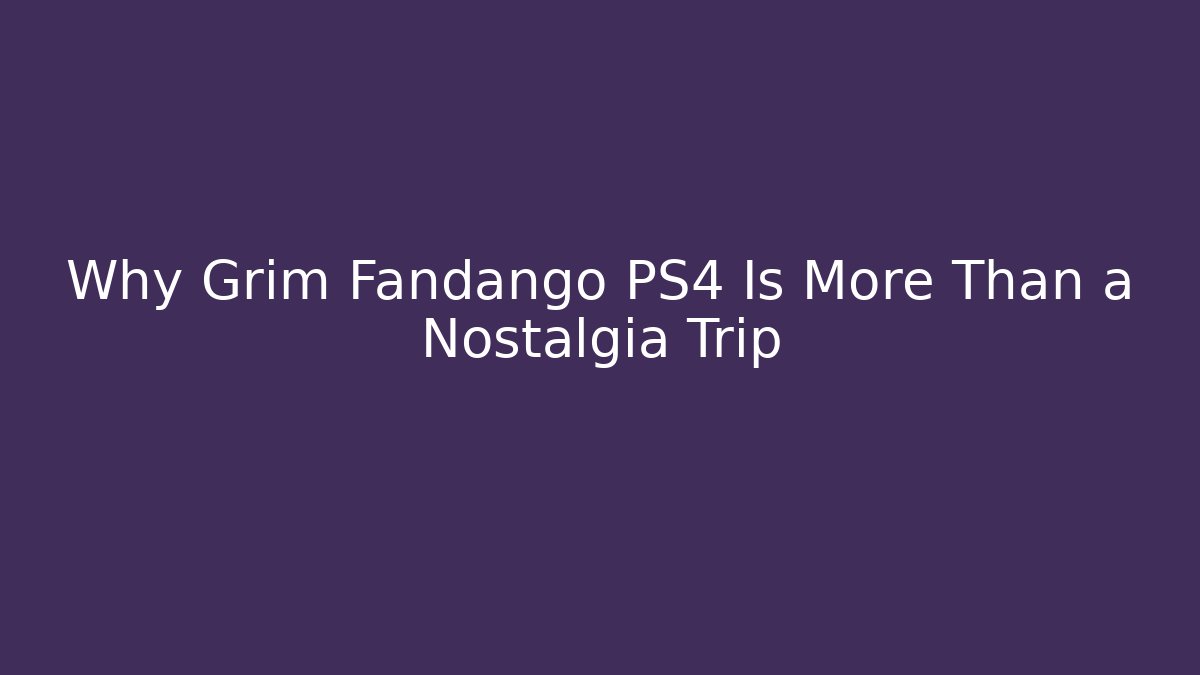 Why Grim Fandango PS4 Is More Than a Nostalgia Trip - The Family Holidays