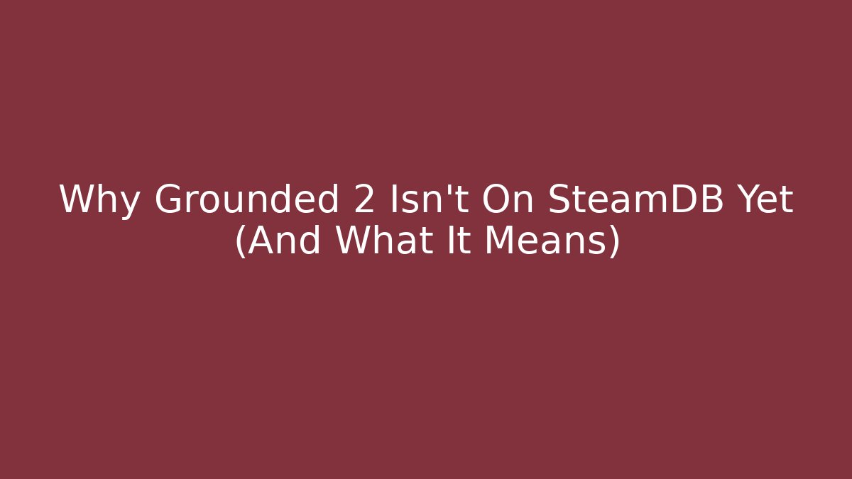 Why Grounded 2 Isn't On SteamDB Yet (And What It Means) - The Family Holidays