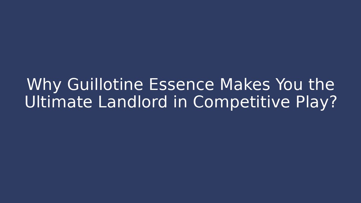 Why Guillotine Essence Makes You the Ultimate Landlord in Competitive Play?