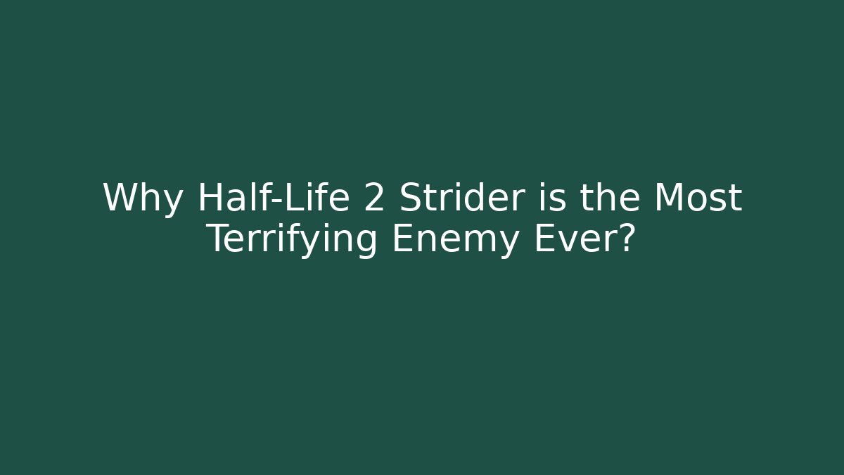 Why Half-Life 2 Strider is the Most Terrifying Enemy Ever?