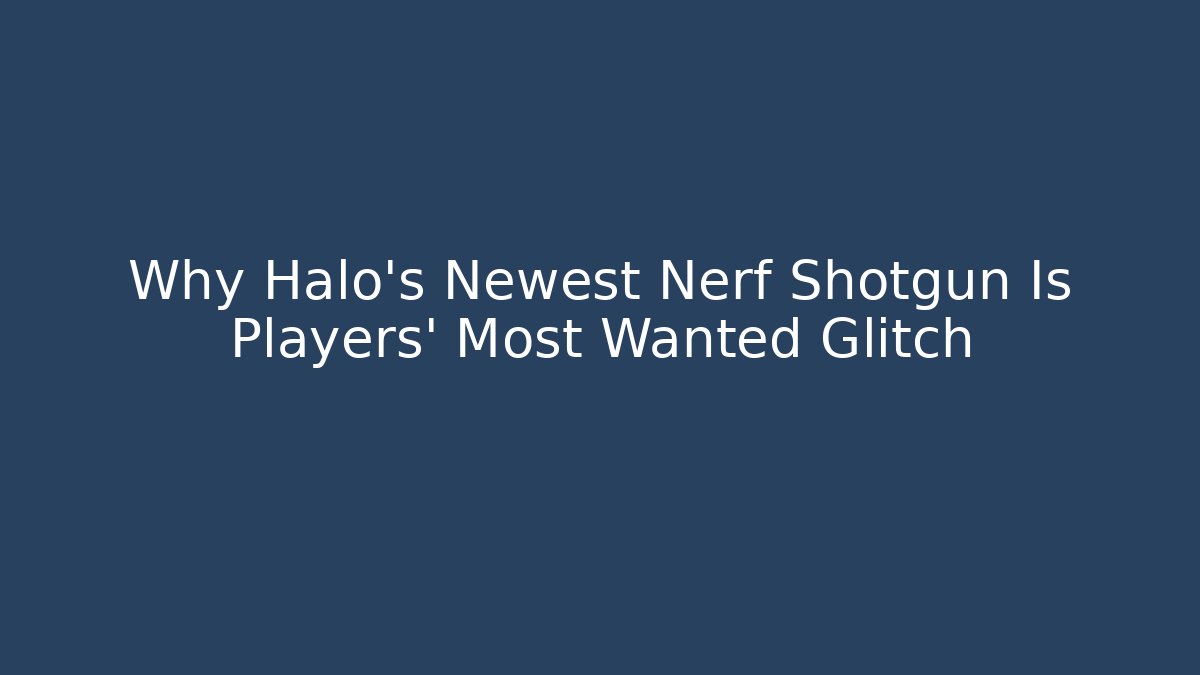 Why Halo's Newest Nerf Shotgun Is Players' Most Wanted Glitch - The Family Holidays