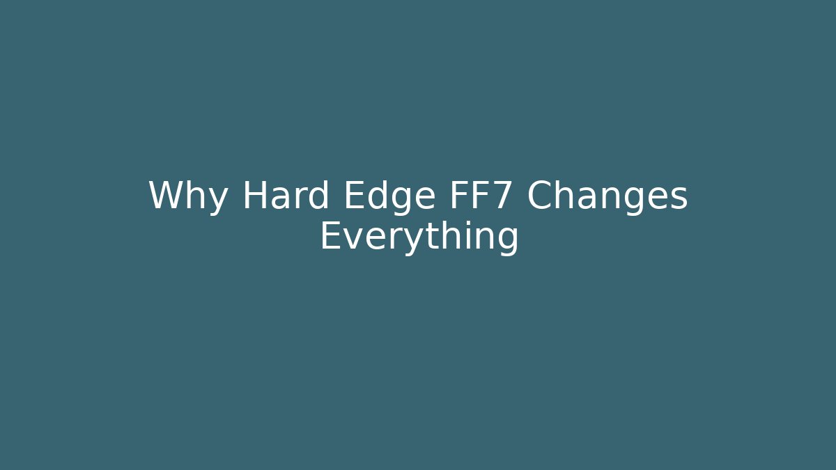 Why Hard Edge FF7 Changes Everything