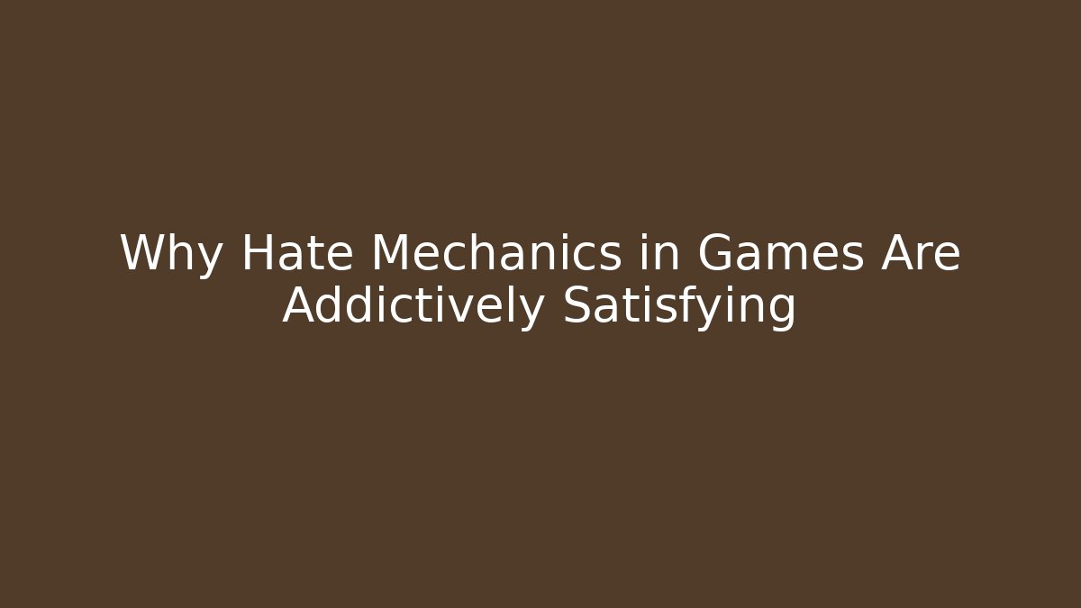 Why Hate Mechanics in Games Are Addictively Satisfying