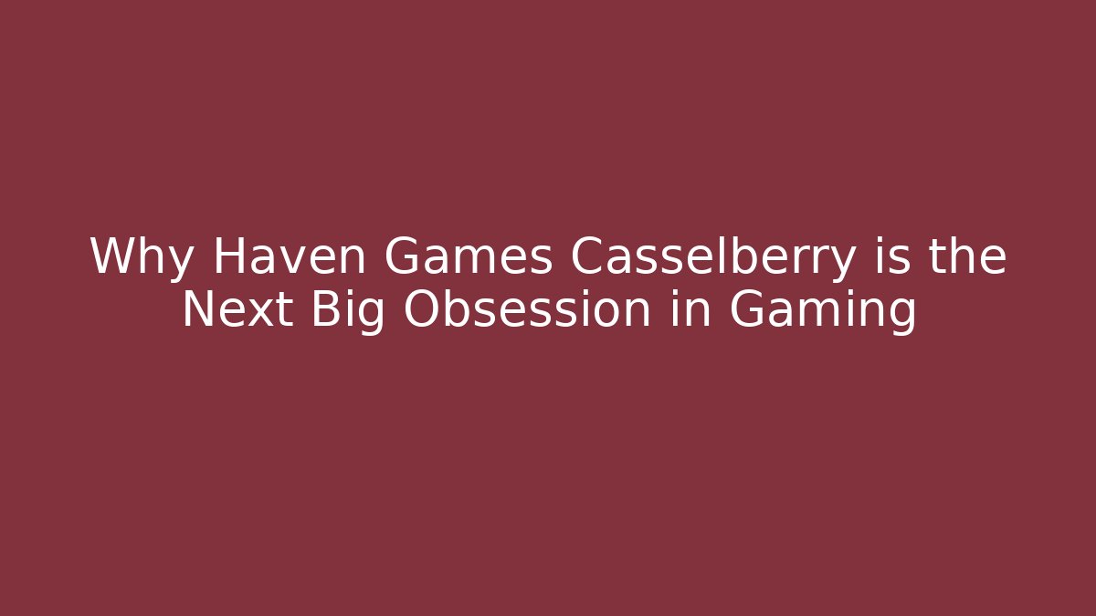 Why Haven Games Casselberry is the Next Big Obsession in Gaming