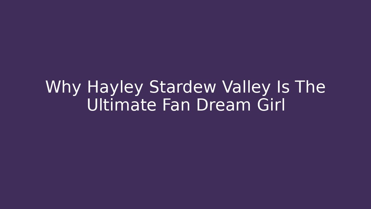 Why Hayley Stardew Valley Is The Ultimate Fan Dream Girl
