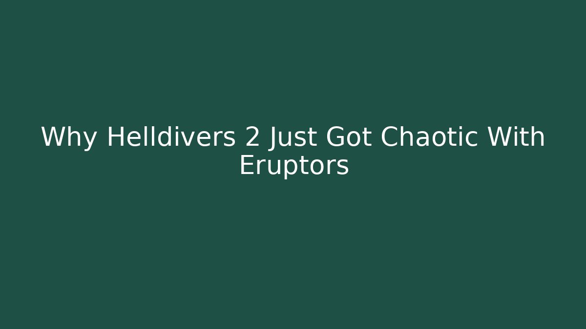 Why Helldivers 2 Just Got Chaotic With Eruptors
