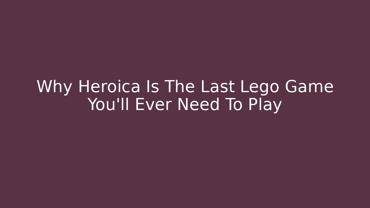 Why Heroica Is The Last Lego Game You’ll Ever Need To Play