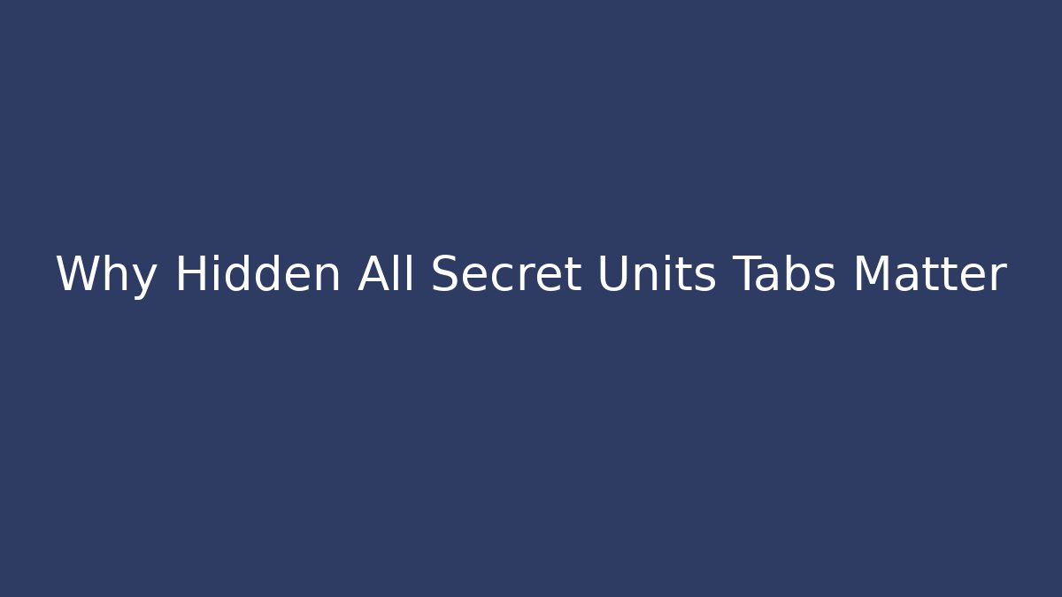 Why Hidden All Secret Units Tabs Matter