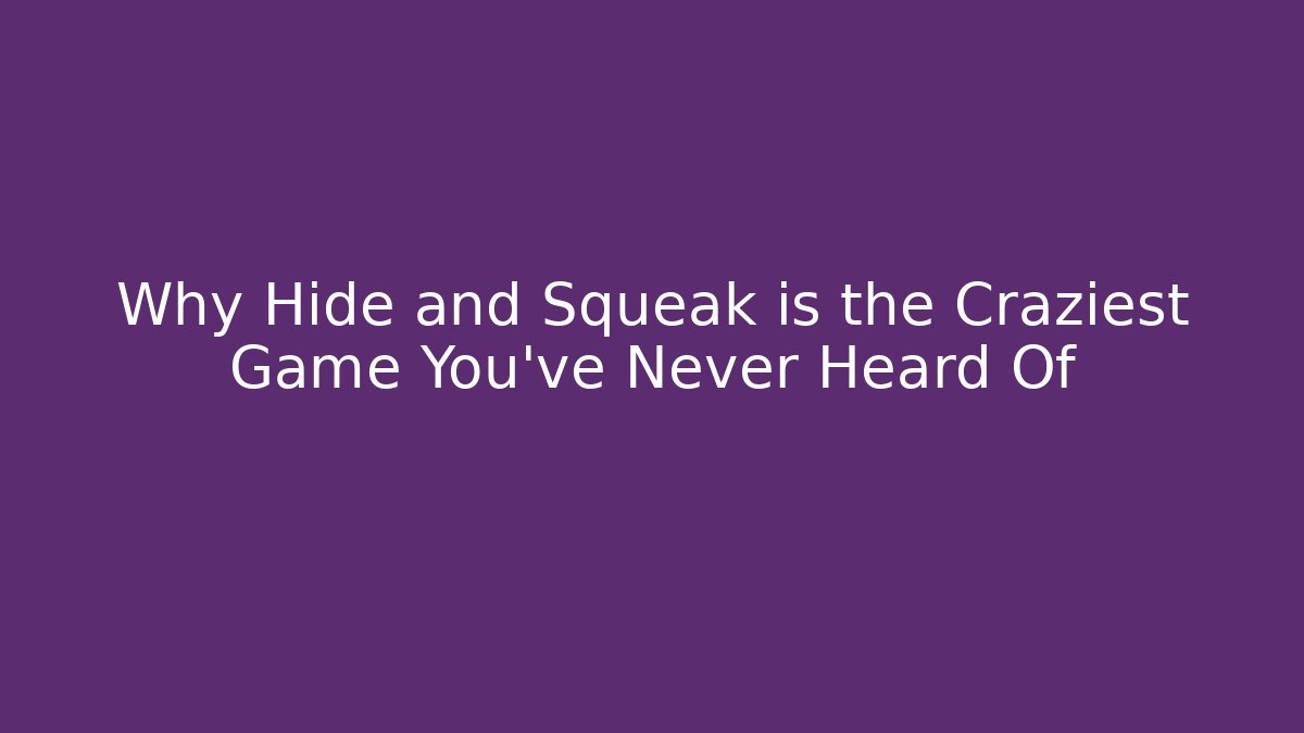 Why Hide and Squeak is the Craziest Game You’ve Never Heard Of