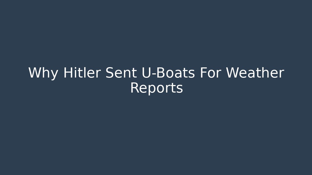Why Hitler Sent U-Boats For Weather Reports